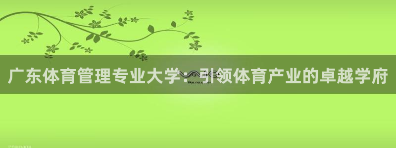 必一运动官网入口：广东体育管理专业大学：引领体育产业的卓越学
