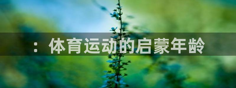三亿体育网：：体育运动的启蒙年龄