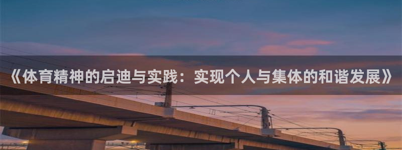 三亿体育登录：《体育精神的启迪与实践：实现个人与集体的和谐发展》